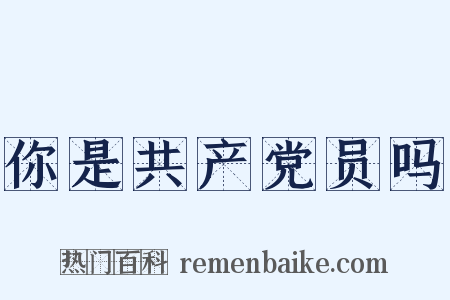 你是共产党员吗是什么意思的图片
